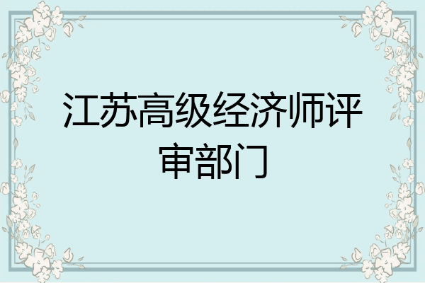 江苏高级经济师评审部门