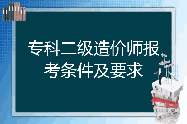 专科二级造价师报考条件及要求