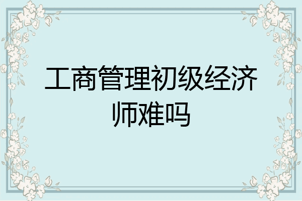 工商管理初级经济师难吗
