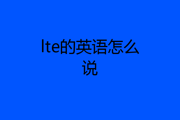 lte的英语怎么说