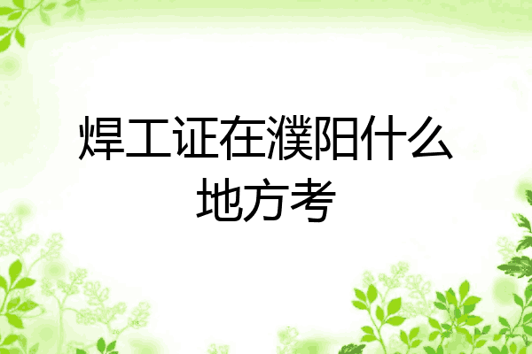 焊工证在濮阳什么地方考