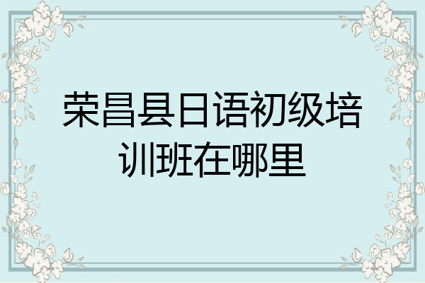 荣昌县日语初级培训班在哪里