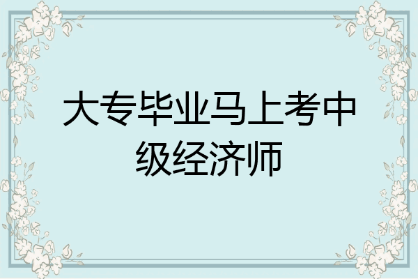 大专毕业马上考中级经济师
