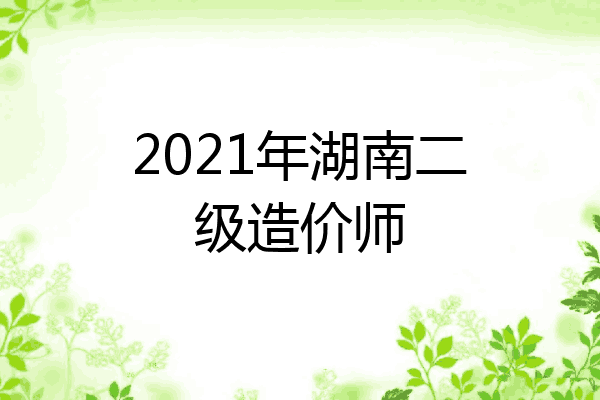 2021年湖南二级造价师