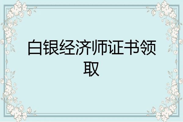 白银经济师证书领取