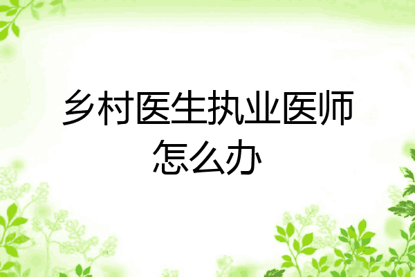乡村医生执业医师怎么办