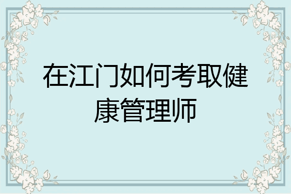 在江门如何考取健康管理师