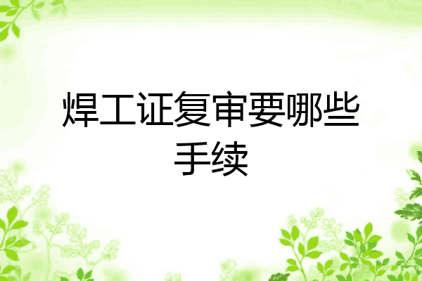 焊工证复审要哪些手续