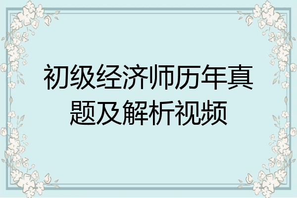 初级经济师历年真题及解析视频