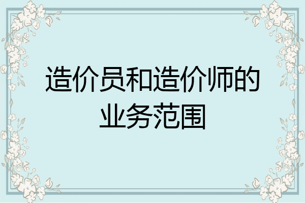 造价员和造价师的业务范围