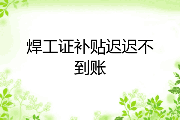 焊工证补贴迟迟不到账