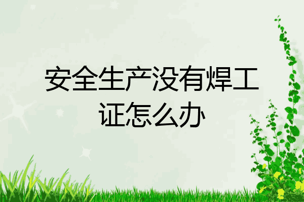 安全生产没有焊工证怎么办
