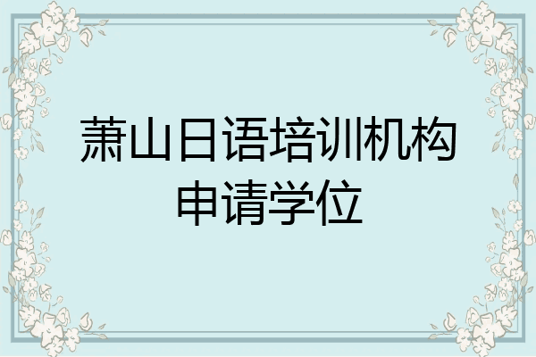 萧山日语培训机构申请学位