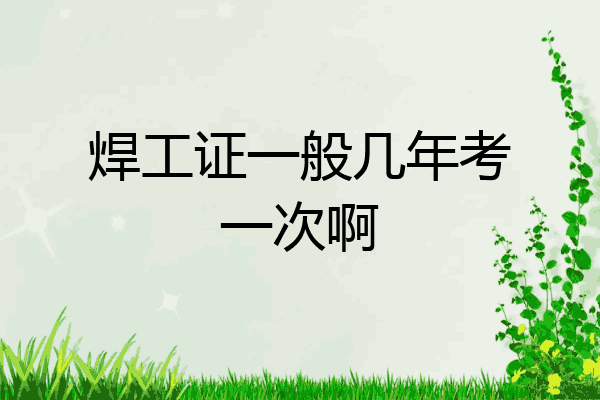焊工证一般几年考一次啊