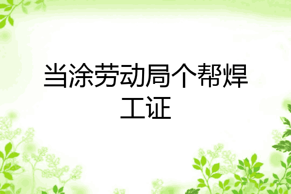 当涂劳动局个帮焊工证