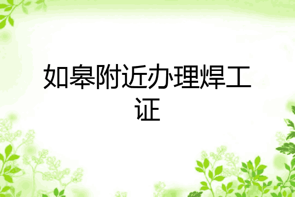 如皋附近办理焊工证