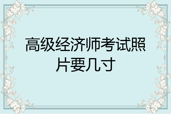 高级经济师考试照片要几寸