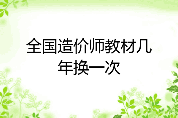 全国造价师教材几年换一次