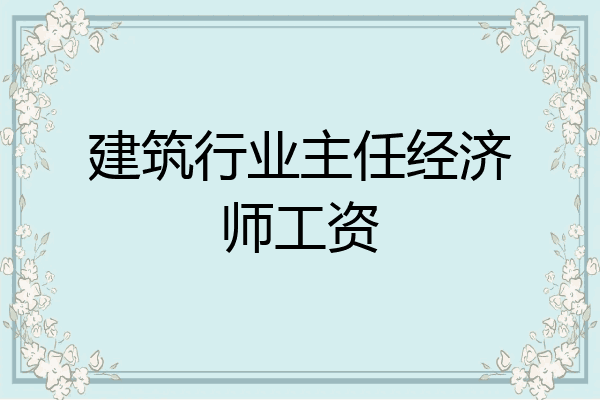 建筑行业主任经济师工资