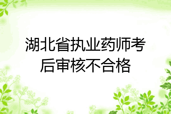 湖北省执业药师考后审核不合格
