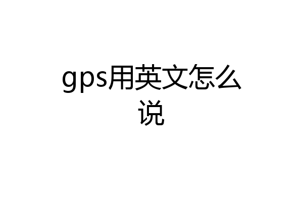 gps用英文怎么说