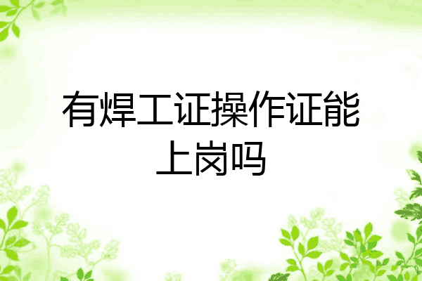 有焊工证操作证能上岗吗