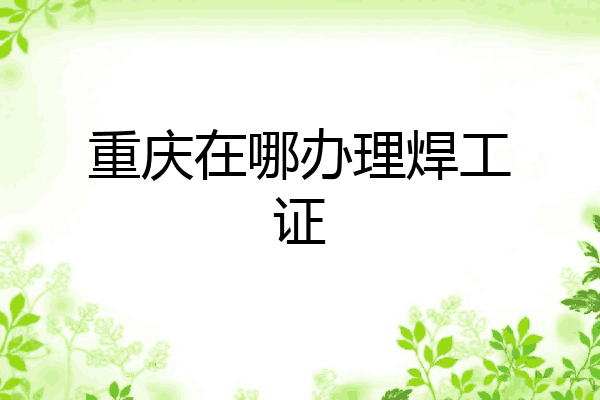 重庆在哪办理焊工证