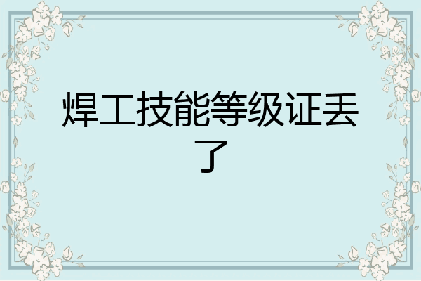 焊工技能等级证丢了