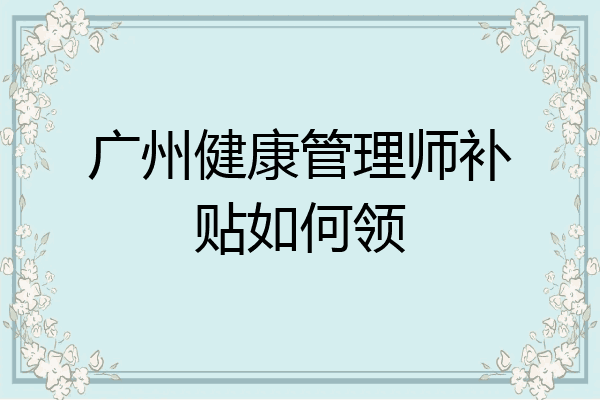 广州健康管理师补贴如何领