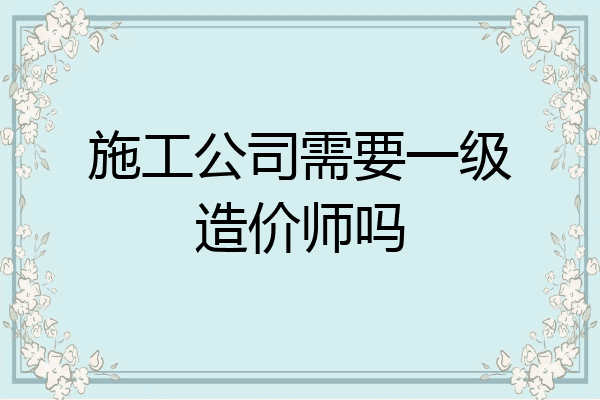 施工公司需要一级造价师吗