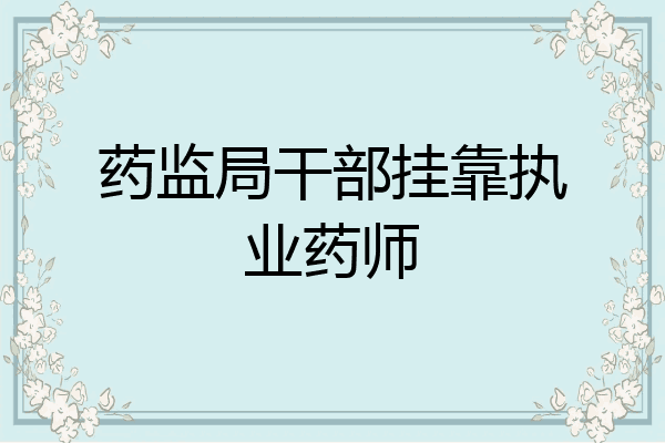 药监局干部挂靠执业药师