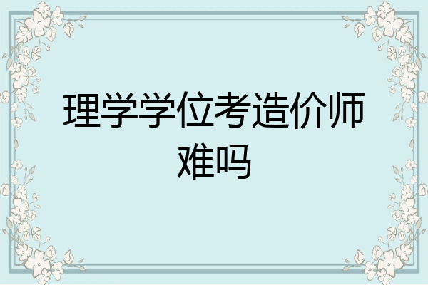 理学学位考造价师难吗
