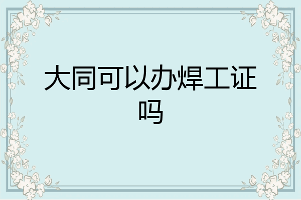大同可以办焊工证吗
