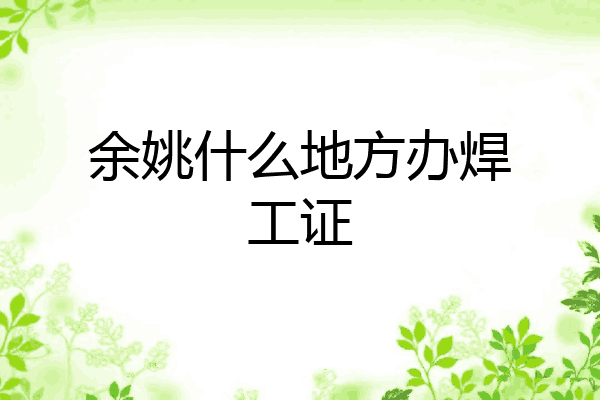 余姚什么地方办焊工证