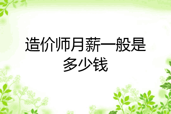 造价师月薪一般是多少钱