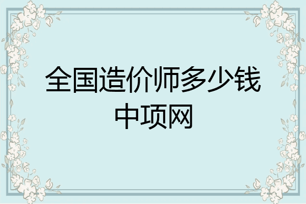全国造价师多少钱中项网