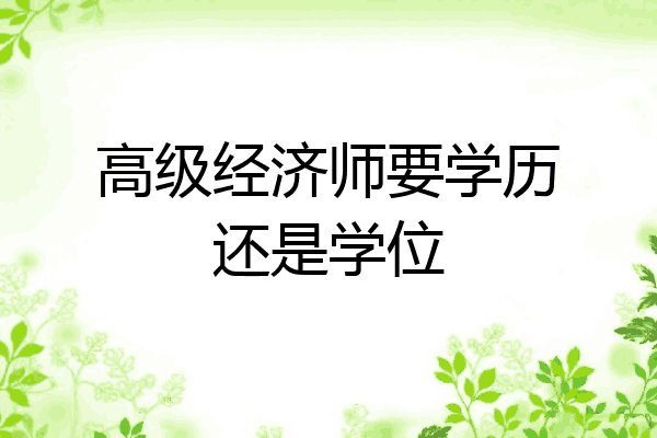 高级经济师要学历还是学位