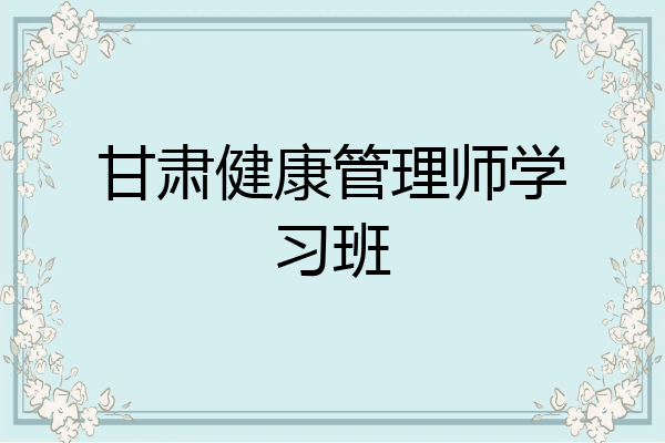 甘肃健康管理师学习班