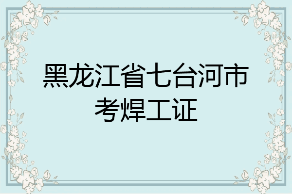 黑龙江省七台河市考焊工证