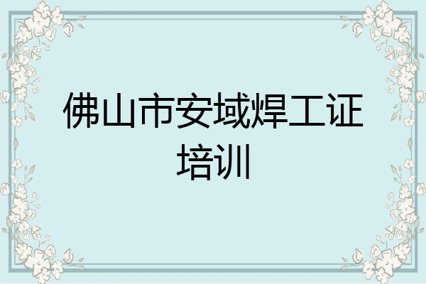 佛山市安域焊工证培训