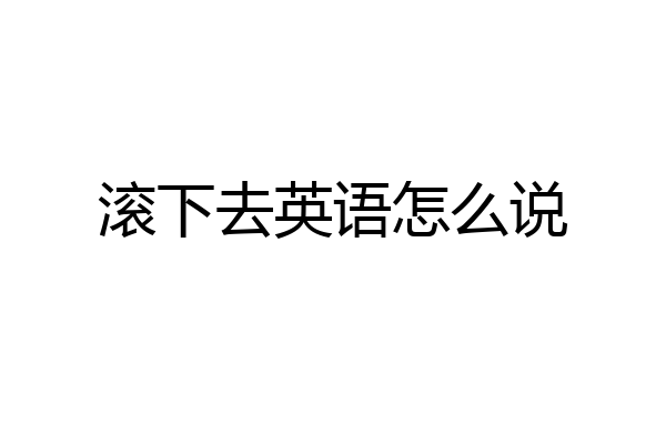 滚下去英语怎么说