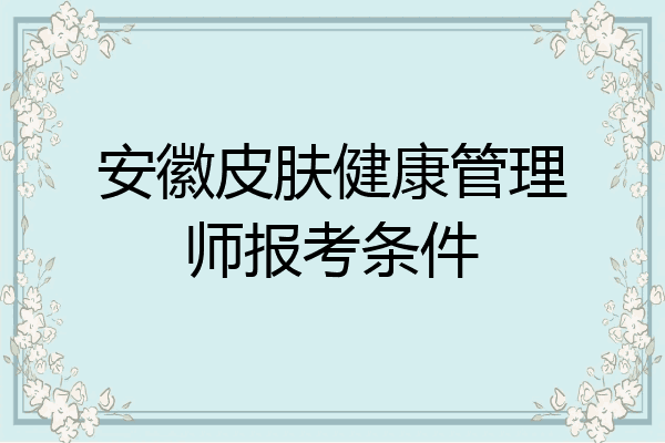 安徽皮肤健康管理师报考条件