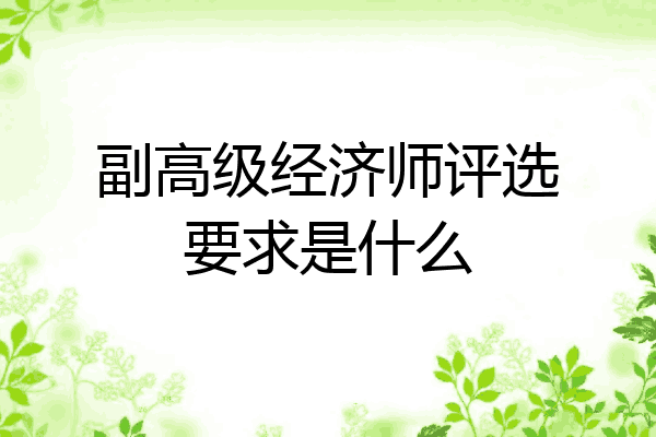 副高级经济师评选要求是什么