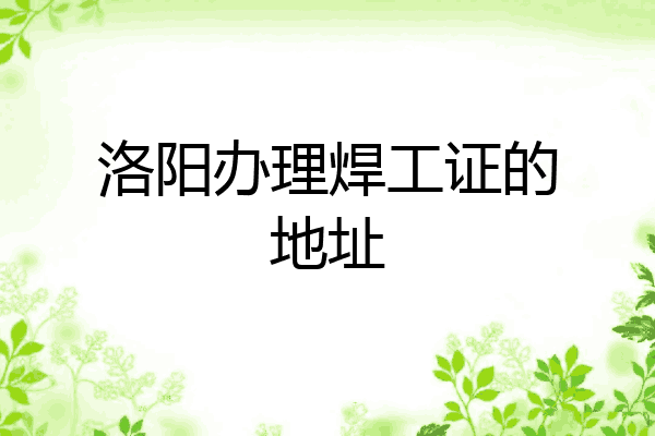 洛阳办理焊工证的地址