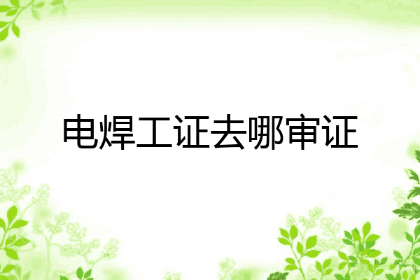 电焊工证去哪审证