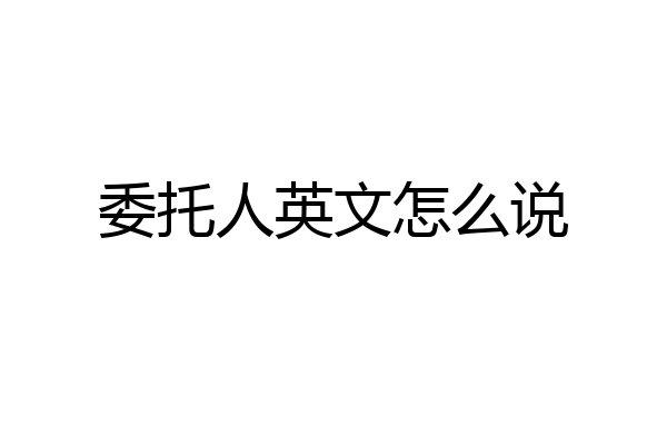 委托人英文怎么说