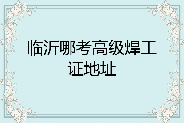临沂哪考高级焊工证地址