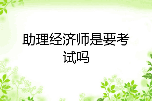 助理经济师是要考试吗