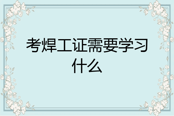 考焊工证需要学习什么