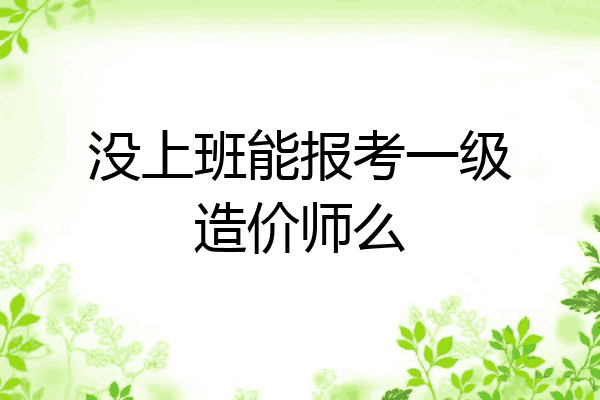 没上班能报考一级造价师么